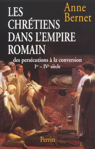 Les Chrétiens dans l'empire romain: des persécutions à la conversion: Ier-IVème siècle