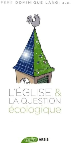 L'Eglise & la question écologique : La crise écologique, une urgence pour la foi. Soixante ans de réflexions chrétiennes