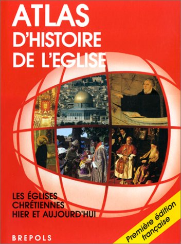 Atlas d'histoire de l'Eglise: les Eglises chrétiennes hier et aujourd'hui