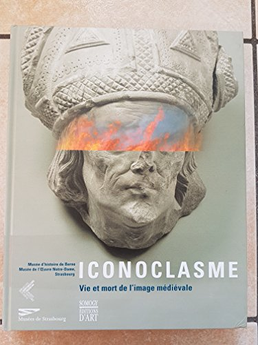 Iconoclasme: vie et mort de l'image médiévale. Catalogue de l'exposition, Musée d'histoire de Berne, de l'oeuvre Notre-Dame, de Strasbourg