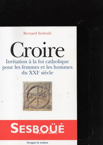 Croire : invitation à la foi catholique pour les hommes et les femmes du XXIe siècle